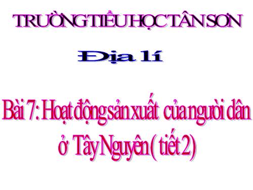 Bài 7-8. Hoạt động sản xuất của người dân ở Tây Nguyên