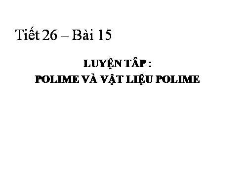 Bài 15. Luyện tập: Polime và vật liệu polime