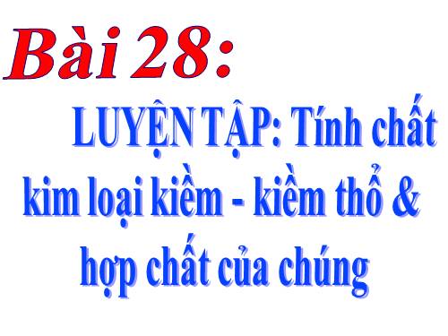 Bài 28. Luyện tập: Tính chất của kim loại kiềm, kim loại kiềm thổ và hợp chất của chúng