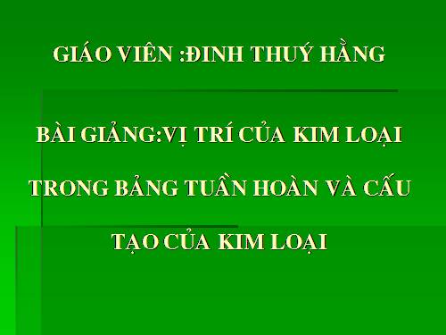 Bài 17. Vị trí của kim loại trong bảng tuần hoàn và cấu tạo của kim loại