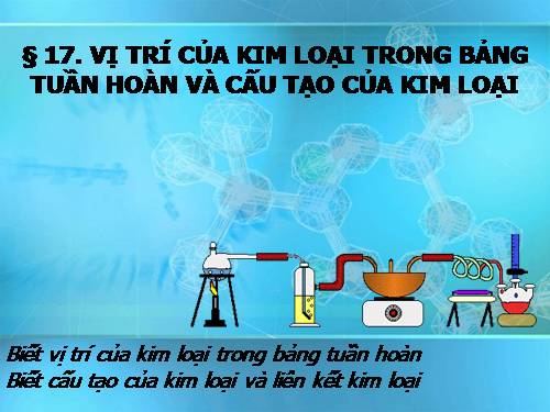 Bài 17. Vị trí của kim loại trong bảng tuần hoàn và cấu tạo của kim loại