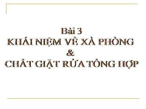 Bài 3. Khái niệm về xà phòng và chất giặt rửa tổng hợp