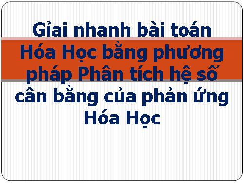 Gỉai nhanh bài toán Hóa Học bằng phương pháp Phân tích hệ số cân bằng của phản ứng Hóa Học