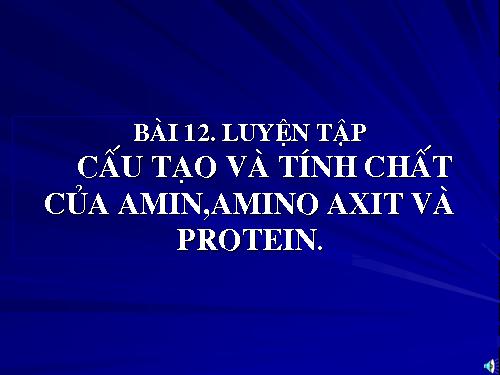 Bài 12. Luyện tập: Cấu tạo và tính chất của amin, amino axit và protein