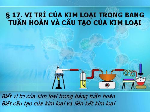 Bài 17. Vị trí của kim loại trong bảng tuần hoàn và cấu tạo của kim loại