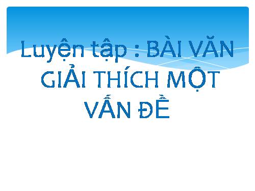 Bài 27. Luyện nói: Bài văn giải thích một vấn đề