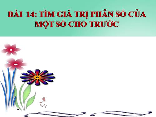 Chương III. §14. Tìm giá trị phân số của một số cho trước