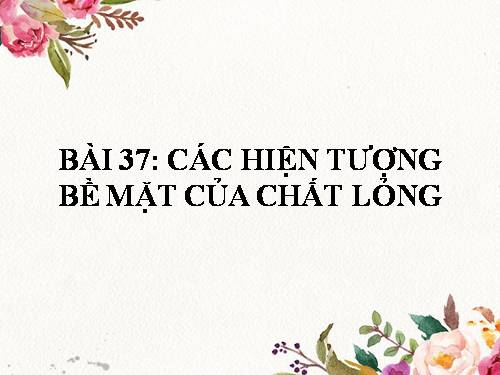 Bài 37. Các hiện tượng bề mặt của chất lỏng