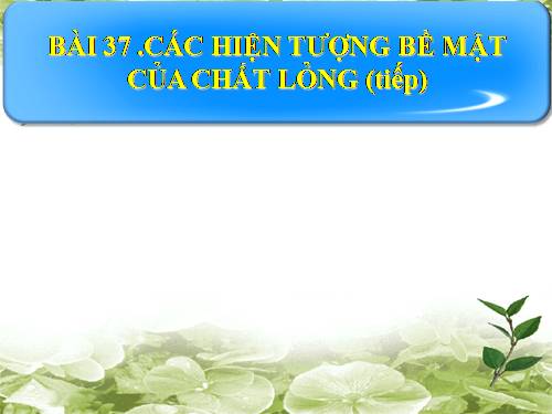 Bài 37. Các hiện tượng bề mặt của chất lỏng