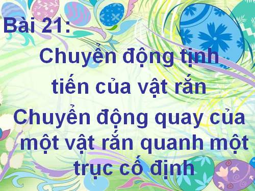 Bài 21. Chuyển động tịnh tiến của vật rắn. Chuyển động quay của vật rắn quanh một trục cố định