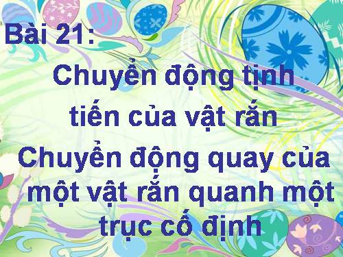 Bài 21. Chuyển động tịnh tiến của vật rắn. Chuyển động quay của vật rắn quanh một trục cố định