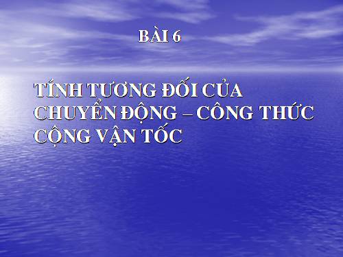 Bài 6. Tính tương đối của chuyển động. Công thức cộng vận tốc