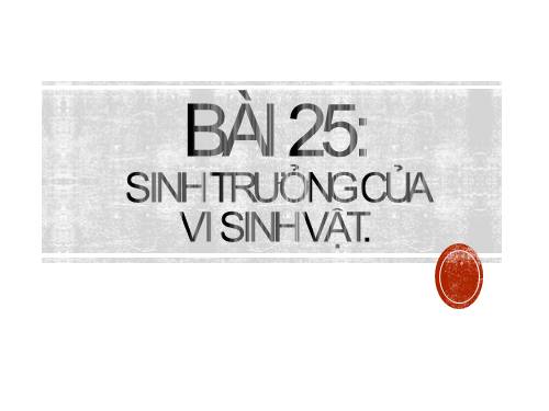 Bài 25. Sinh trưởng của vi sinh vật