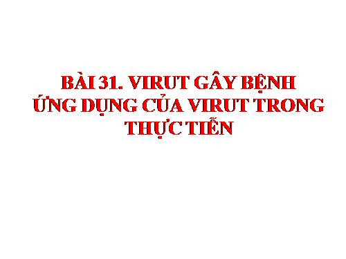 Bài 31. Virut gây bệnh, ứng dụng của virut trong thực tiễn