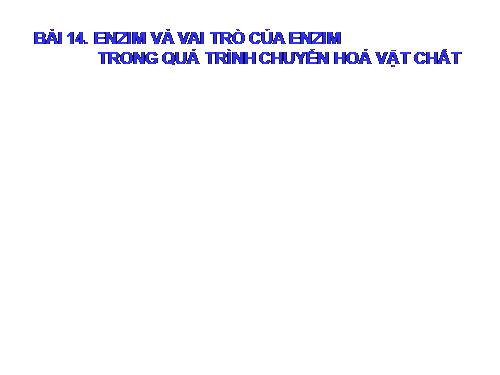 Bài 14. Enzim và vai trò của enzim trong quá trình chuyển hóa vật chất