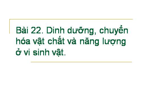 Bài 22. Dinh dưỡng, chuyển hóa vật chất và năng lượng ở vi sinh vật