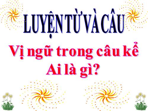 Tuần 24. Vị ngữ trong câu kể Ai là gì?