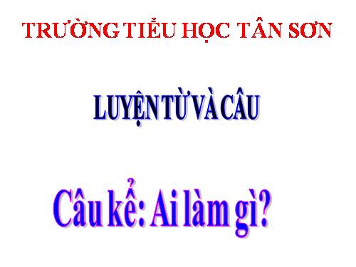 Tuần 17. Câu kể Ai làm gì?