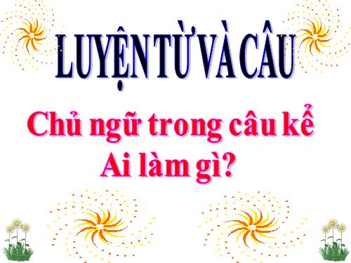 Tuần 19. Chủ ngữ trong câu kể Ai làm gì?