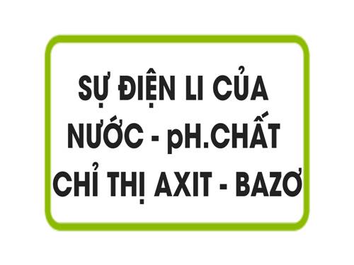 Bài 3. Sự điện li của nước, PH. Chất chỉ thị axit-bazơ