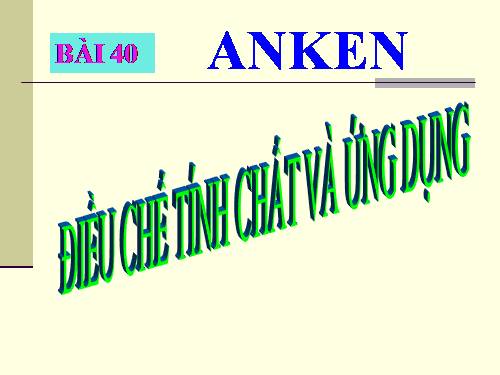 Bài 40 Anken Tính chất điều chế ứng dụng