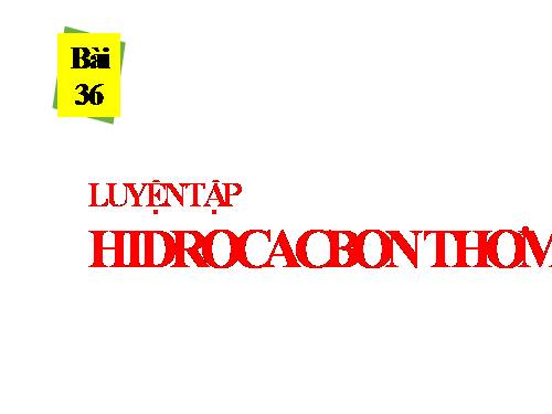 Bài 36. Luyện tập: Hiđrocacbon thơm