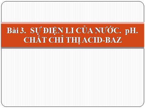 Bài 3. Sự điện li của nước, PH. Chất chỉ thị axit-bazơ