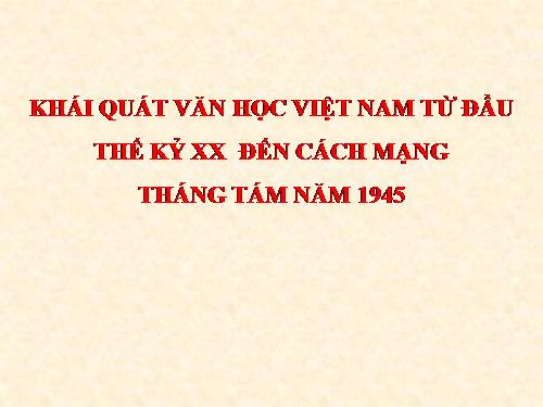 Tuần 9. Khái quát văn học Việt Nam từ đầu thế kỉ XX đến Cách mạng tháng Tám năm 1945