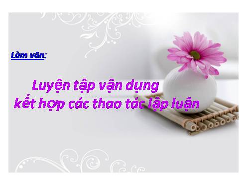 Tuần 32. Luyện tập vận dụng kết hợp các thao tác lập luận