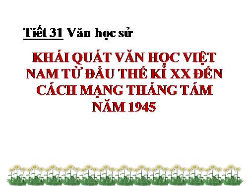 Tuần 9. Khái quát văn học Việt Nam từ đầu thế kỉ XX đến Cách mạng tháng Tám năm 1945