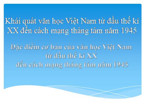 Tuần 9. Khái quát văn học Việt Nam từ đầu thế kỉ XX đến Cách mạng tháng Tám năm 1945