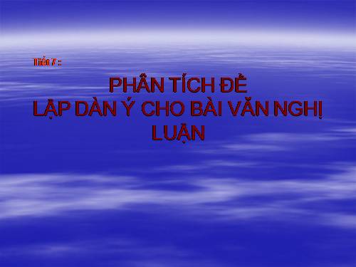 Tuần 2. Phân tích đề, lập dàn ý bài văn nghị luận