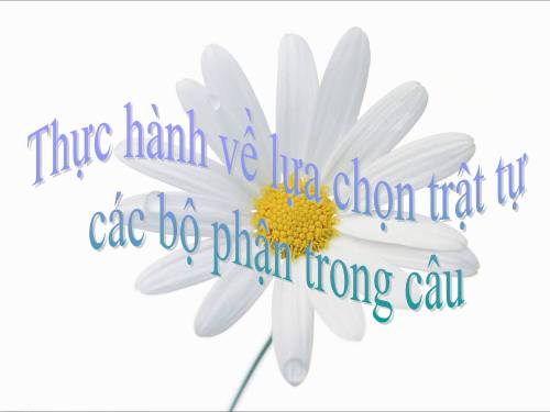 Tuần 14. Thực hành về lựa chọn trật tự các bộ phận trong câu