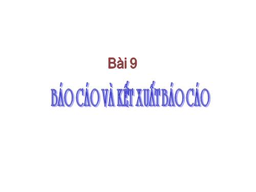 Bài 9. Báo cáo và kết xuất báo cáo