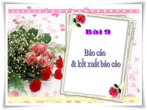 Bài 9. Báo cáo và kết xuất báo cáo