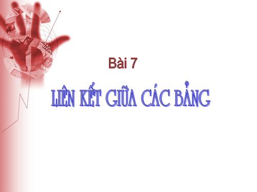 Bài 7. Liên kết giữa các bảng