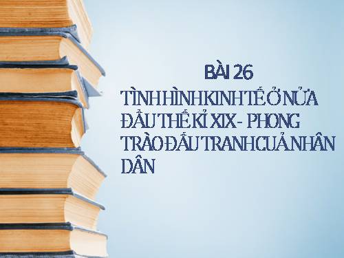 Bài 26. Tình hình xã hội ở nửa đầu thế kỷ XIX và phong trào đấu tranh của nhân dân