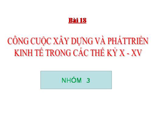 Bài 18. Công cuộc xây dựng và phát triển kinh tế trong các thế kỷ X-XV