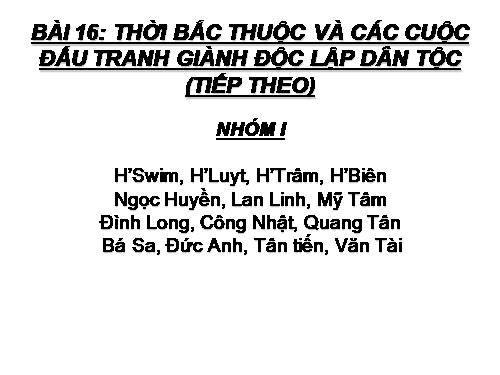 Bài 16. Thời Bắc thuộc và các cuộc đấu tranh giành độc lập dân tộc (Tiếp theo)