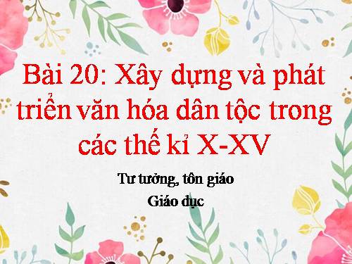 Bài 20. Xây dựng và phát triển văn hóa dân tộc trong các thế kỷ X-XV