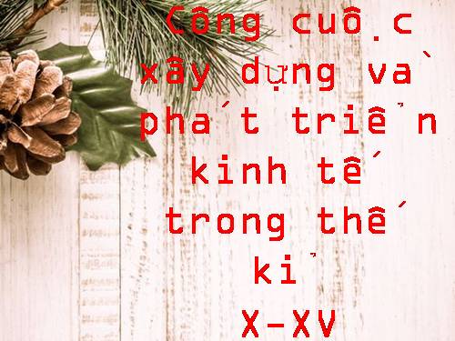 Bài 18. Công cuộc xây dựng và phát triển kinh tế trong các thế kỷ X-XV