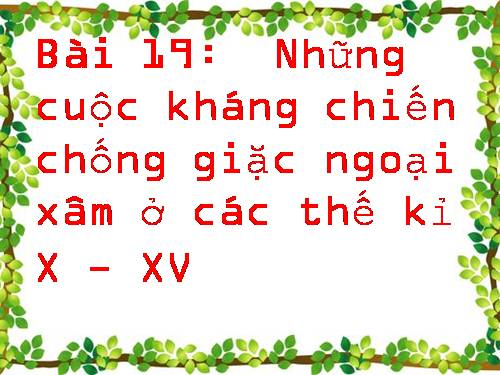 Bài 19. Những cuộc kháng chiến chống ngoại xâm ở các thế kỷ X-XV