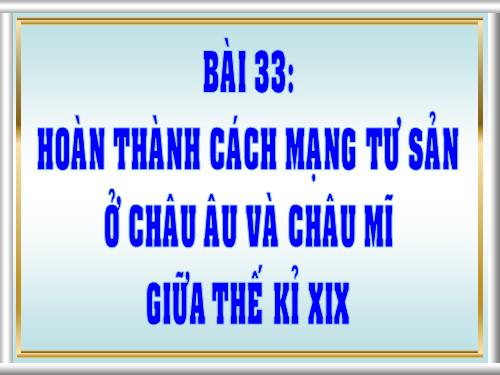 Bài 33. Hoàn thành cách mạng tư sản ở Châu Âu và Mĩ giữa thế kỷ XIX