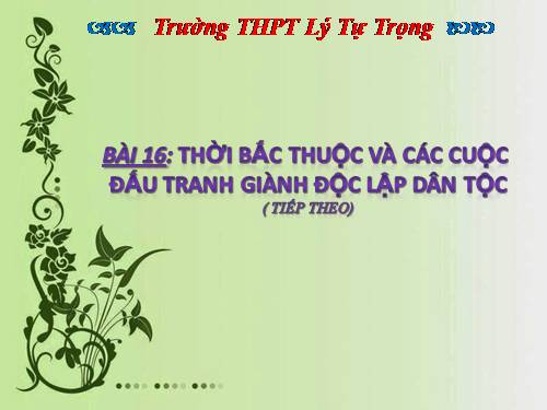 Bài 16. Thời Bắc thuộc và các cuộc đấu tranh giành độc lập dân tộc (Tiếp theo)