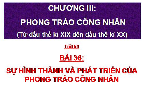 Bài 36. Sự hình thành và phát triển của phong trào công nhân