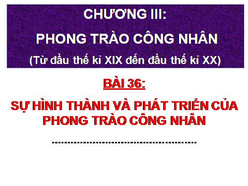 Bài 36. Sự hình thành và phát triển của phong trào công nhân