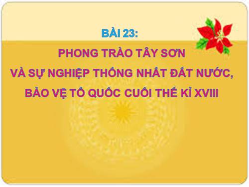 Bài 23. Phong trào Tây Sơn và sự nghiệp thống nhất đất nước. Bảo vệ tổ quốc cuối thế kỷ XVIII