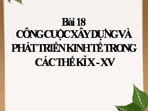 Bài 18. Công cuộc xây dựng và phát triển kinh tế trong các thế kỷ X-XV