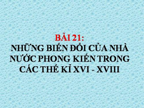 Bài 21. Những biến đổi của nhà nước phong kiến trong các thế kỷ XVI-XVIII