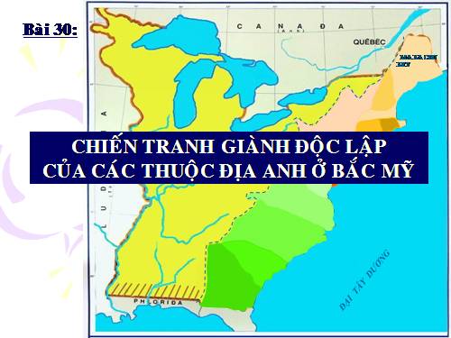 Bài 30. Chiến tranh giành độc lập của các thuộc địa Anh ở Bắc Mỹ